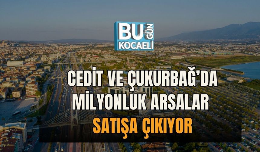 Cedit ve Çukurbağ’da Milyonluk Arsalar Satışa Çıkıyor