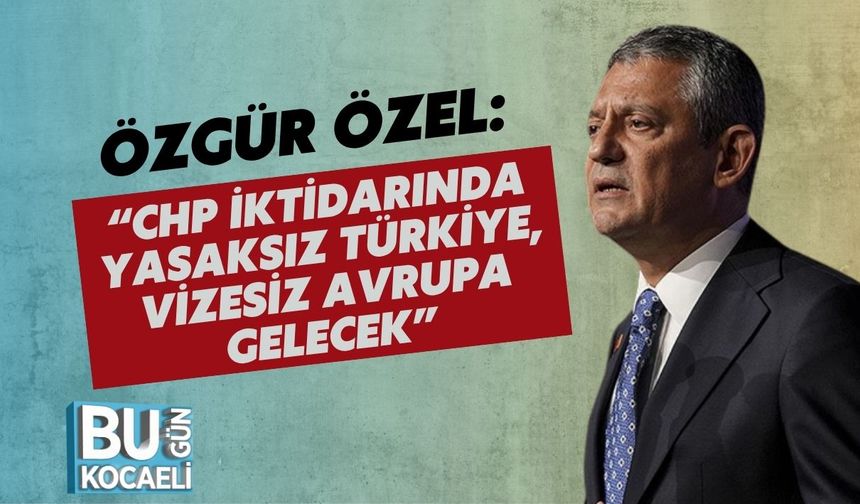 Özgür Özel: “CHP İktidarında Yasaksız Türkiye, Vizesiz Avrupa Gelecek”