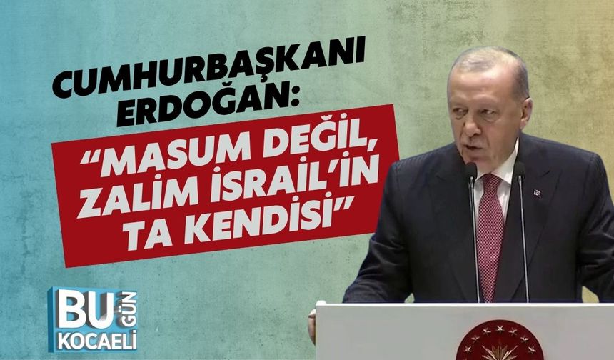 Cumhurbaşkanı Erdoğan: “Masum Değil, Zalim İsrail’in Ta Kendisi”