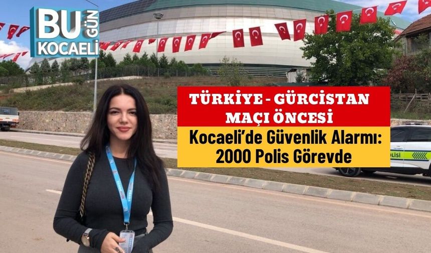 Türkiye - Gürcistan Maçı Öncesi Kocaeli’de Güvenlik Alarmı: 2000 Polis Görevde