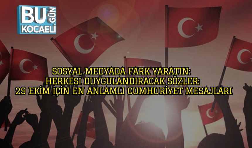 Sosyal Medyada Fark Yaratın: Herkesi Duygulandıracak Sözler: 29 Ekim İçin En Anlamlı Cumhuriyet Mesajları