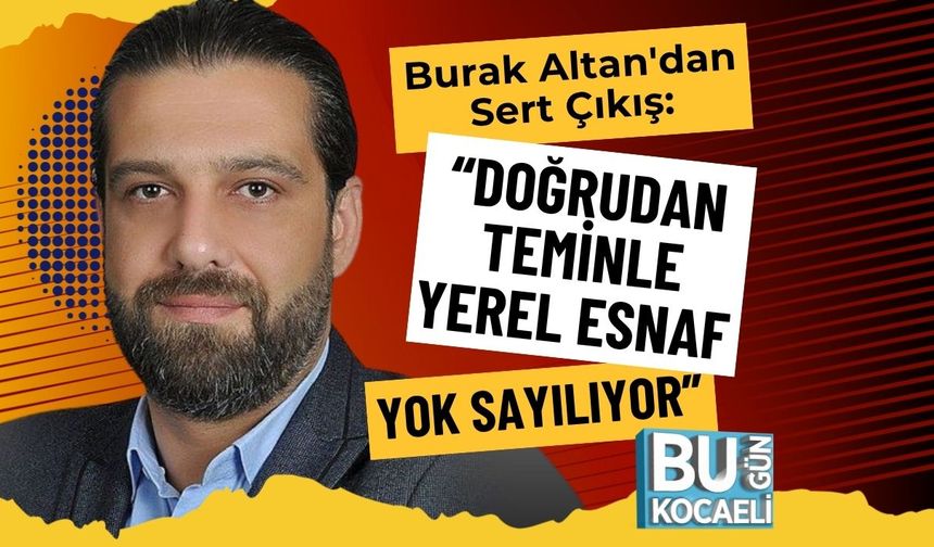 Burak Altan'dan Sert Çıkış: “Doğrudan Teminle Yerel Esnaf Yok Sayılıyor”