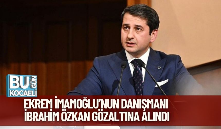 Ekrem İmamoğlu’nun Danışmanı İbrahim Özkan Gözaltına Alındı