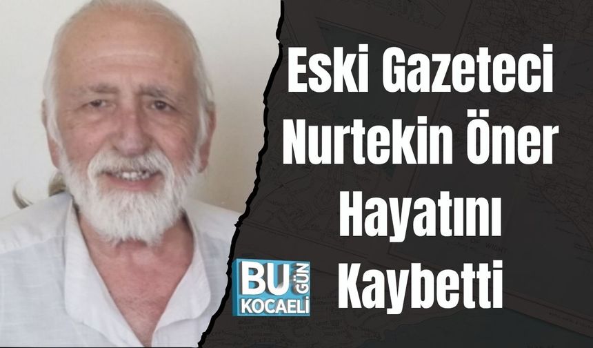 Eski Gazeteci Nurtekin Öner Hayatını Kaybetti