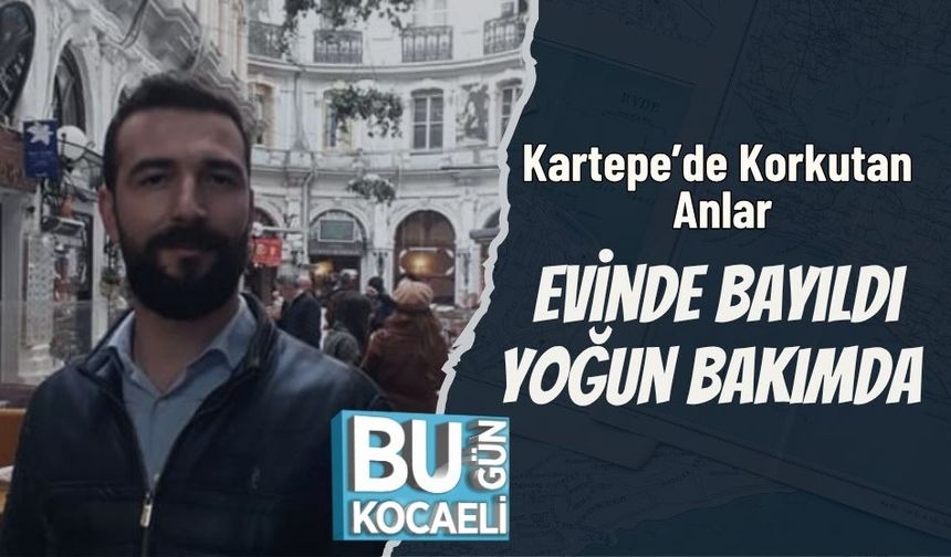 Kartepe’de Korkutan Anlar: Evinde Bayıldı, Yoğun Bakımda
