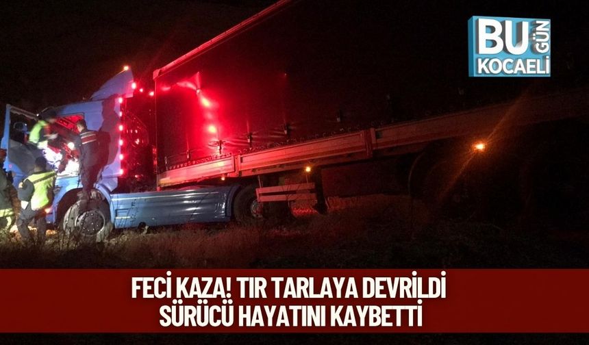 Feci kaza! Tır Tarlaya Devrildi: Sürücü Hayatını Kaybetti