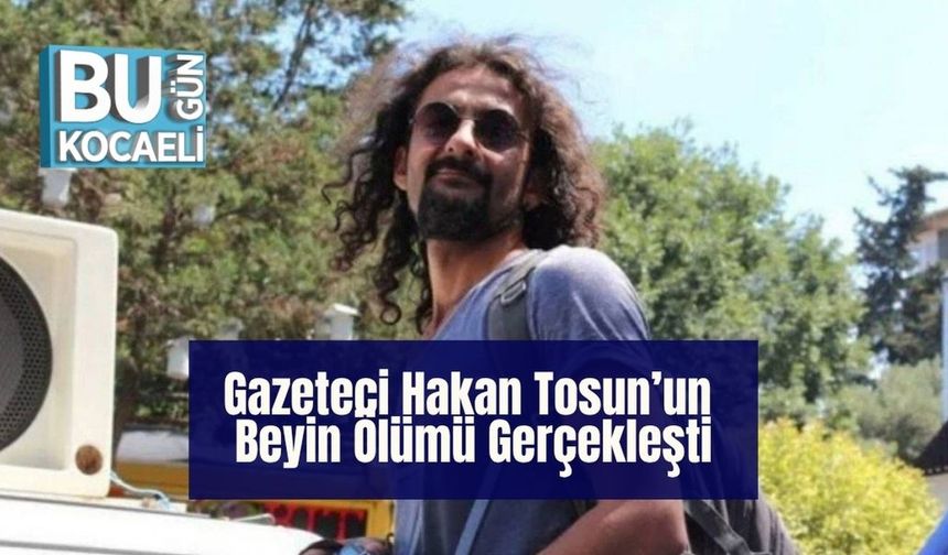 Gazeteci Hakan Tosun’un Beyin Ölümü Gerçekleşti