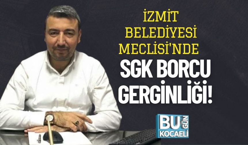 İzmit Belediyesi Meclisi'nde SGK Borcu Gerginliği!