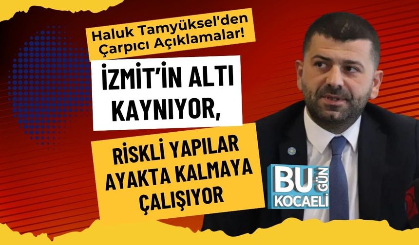 Haluk Tamyüksel'den Çarpıcı Açıklamalar! İzmit’in Altı Kaynıyor, Riskli Yapılar Ayakta Kalmaya Çalışıyor
