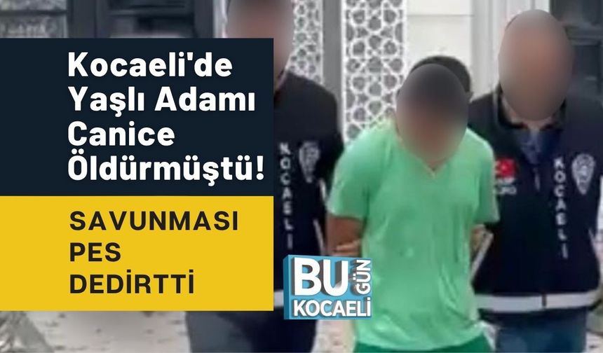 Kocaeli'de Yaşlı Adamı Canice Öldürmüştü! Savunması Pes Dedirtti