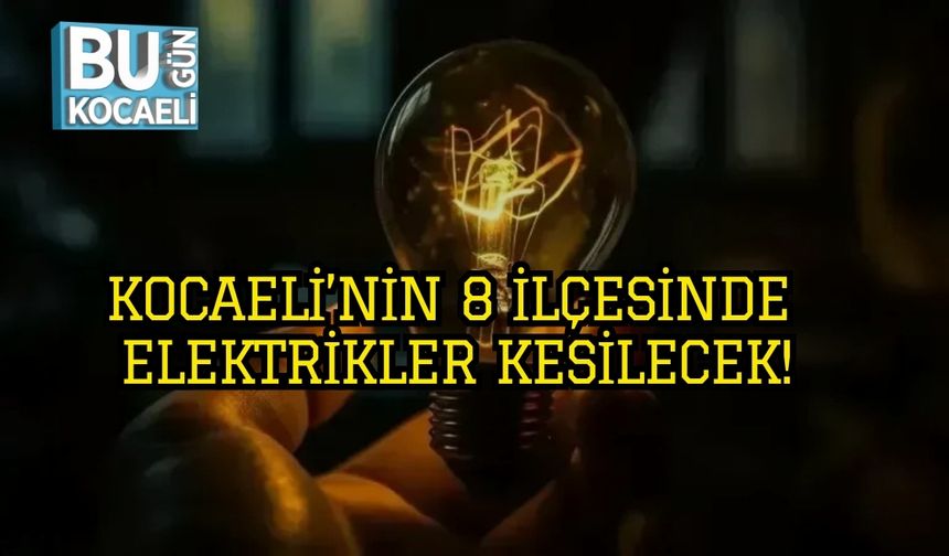 KOCAELİ’NİN 8 İLÇESİNDE ELEKTRİKLER KESİLECEK!