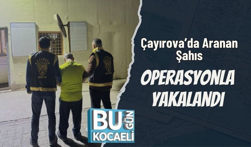 Çayırova’da Aranan Şahıs Operasyonla Yakalandı