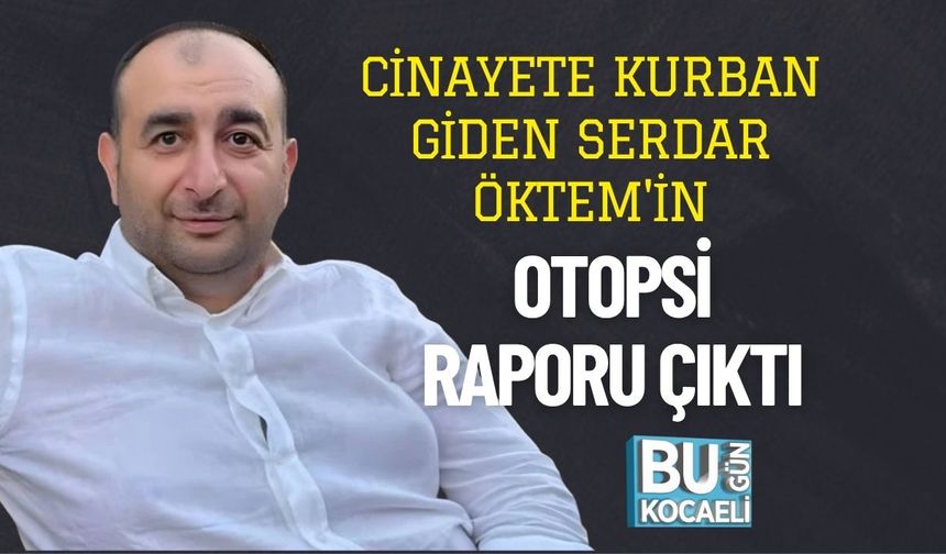 Cinayete Kurban Giden Serdar Öktem'in Otopsi Raporu Çıktı