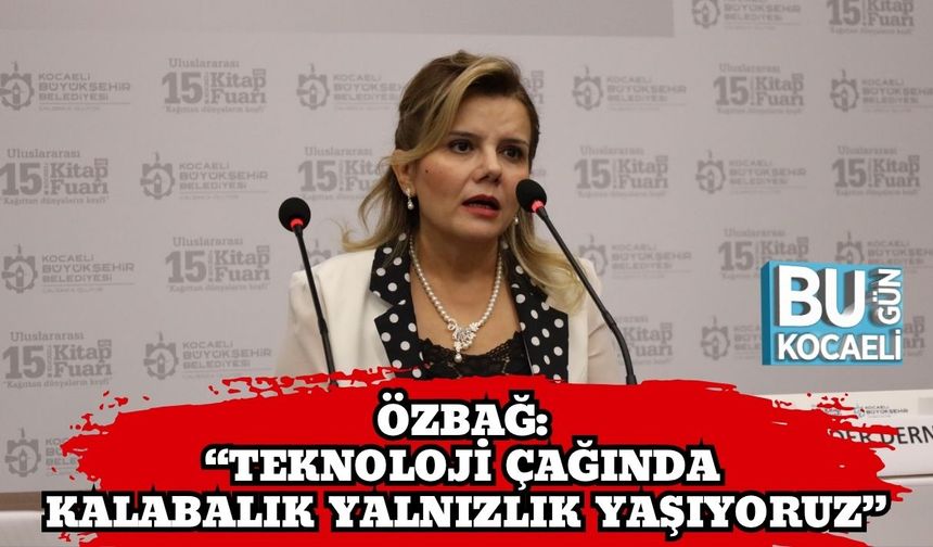 Özbağ: “Teknoloji Çağında Kalabalık Yalnızlık Yaşıyoruz”