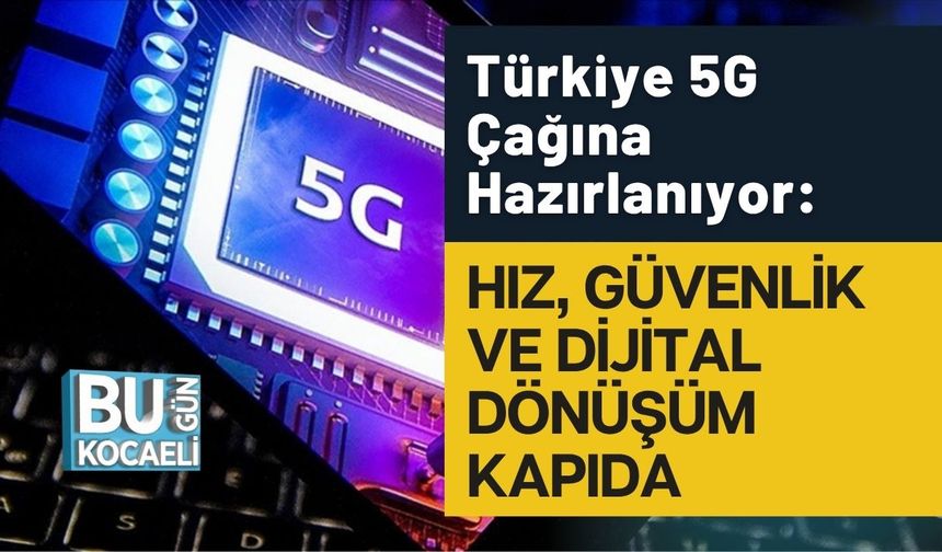 Türkiye 5G Çağına Hazırlanıyor: Hız, Güvenlik ve Dijital Dönüşüm Kapıda