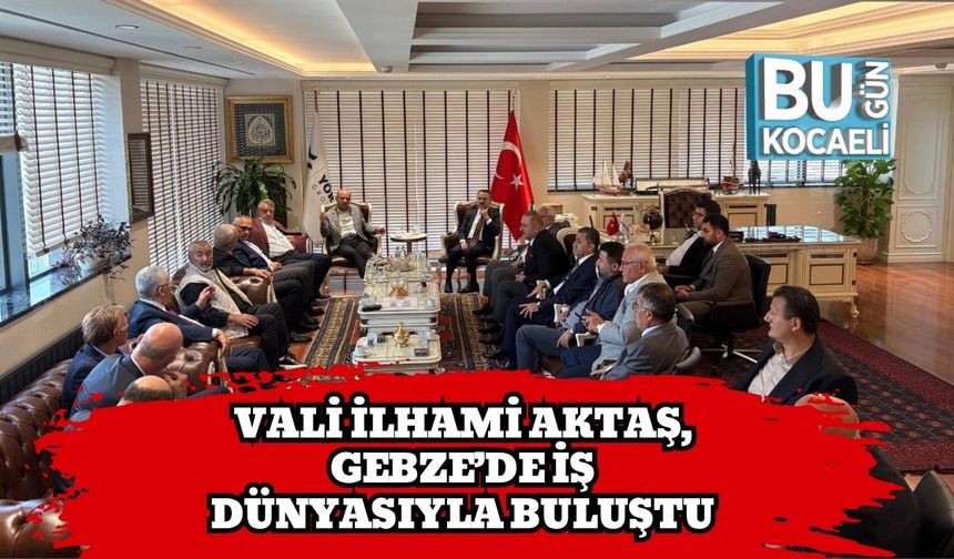 Vali İlhami Aktaş, Gebze’de İş Dünyasıyla Buluştu