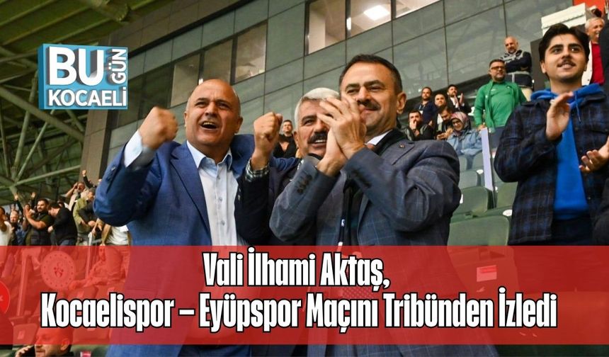 Vali İlhami Aktaş, Kocaelispor – Eyüpspor Maçını Tribünden İzledi