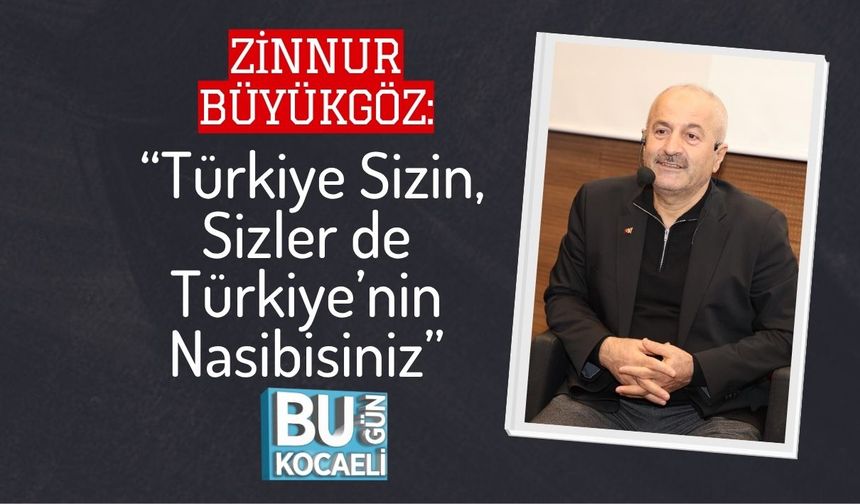 Zinnur Büyükgöz: “Türkiye Sizin, Sizler de Türkiye’nin Nasibisiniz”