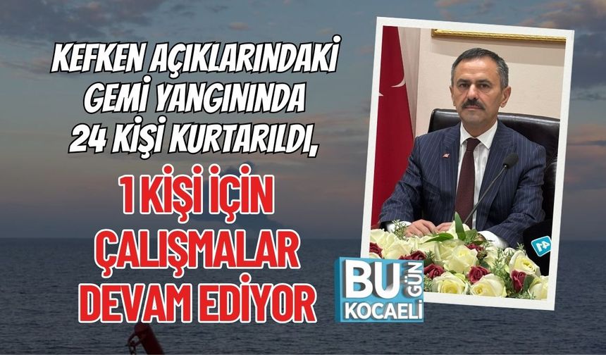 Kefken Açıklarındaki Gemi Yangınında 24 Kişi Kurtarıldı, 1 Kişi İçin Çalışmalar Devam Ediyor