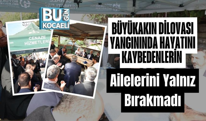 Büyükakın Dilovası Yangınında Hayatını Kaybedenlerin Ailelerini Yalnız Bırakmadı