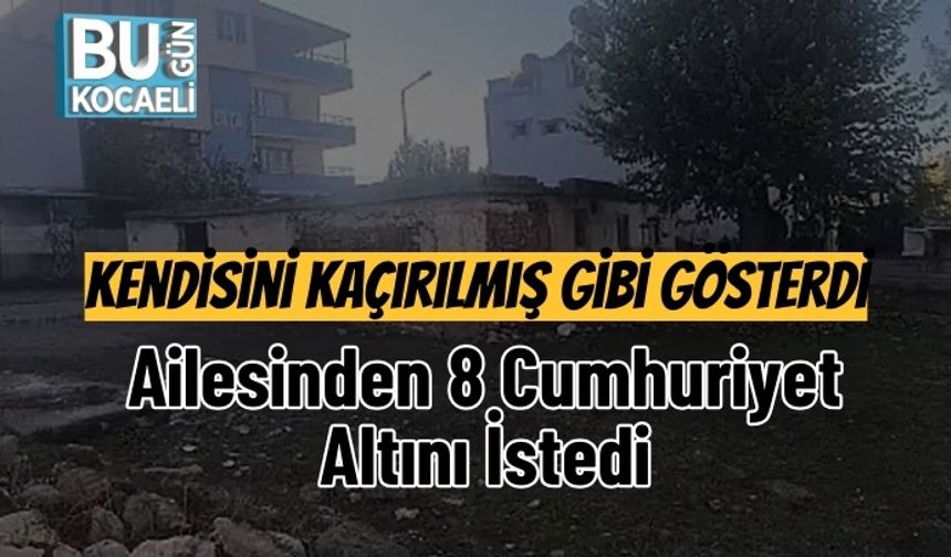 Kendisini Kaçırılmış Gibi Gösterdi, Ailesinden 8 Cumhuriyet Altını İstedi