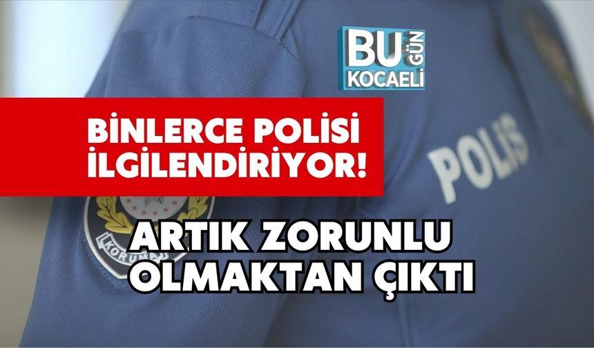 Binlerce Polisi İlgilendiriyor! Artık Zorunlu Olmaktan Çıktı