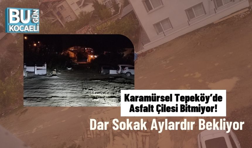 Karamürsel Tepeköy’de Asfalt Çilesi Bitmiyor! Dar Sokak Aylardır Bekliyor
