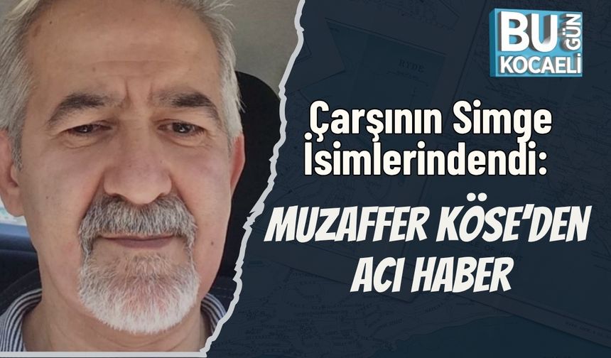 Çarşının Simge İsimlerindendi: Muzaffer Köse’den Acı Haber
