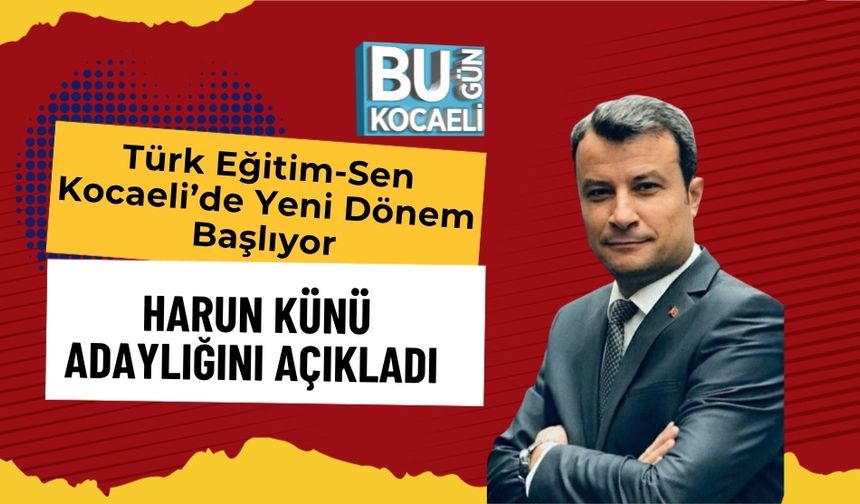 Türk Eğitim-Sen Kocaeli’de yeni dönem başlıyor: Harun Künü adaylığını açıkladı