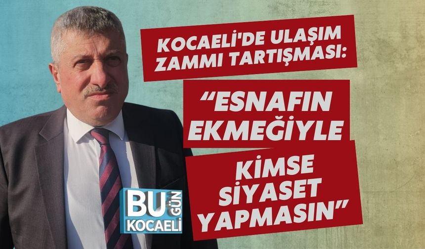Kocaeli'de Ulaşım Zammı Tartışması: “Esnafın Ekmeğiyle Kimse Siyaset Yapmasın”