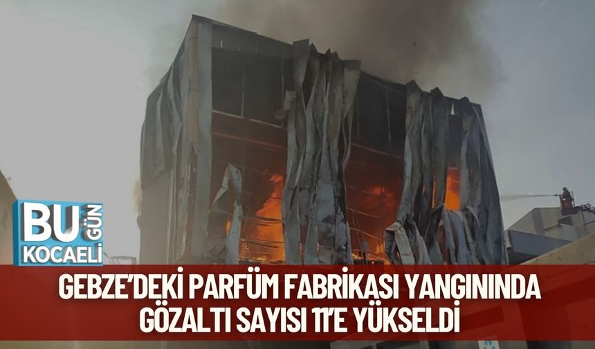Gebze’deki Parfüm Fabrikası Yangınında Gözaltı Sayısı 11’e Yükseldi