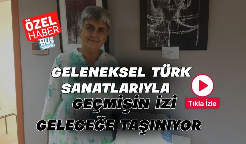 Geleneksel Türk Sanatlarıyla Geçmişin İzi Geleceğe Taşınıyor