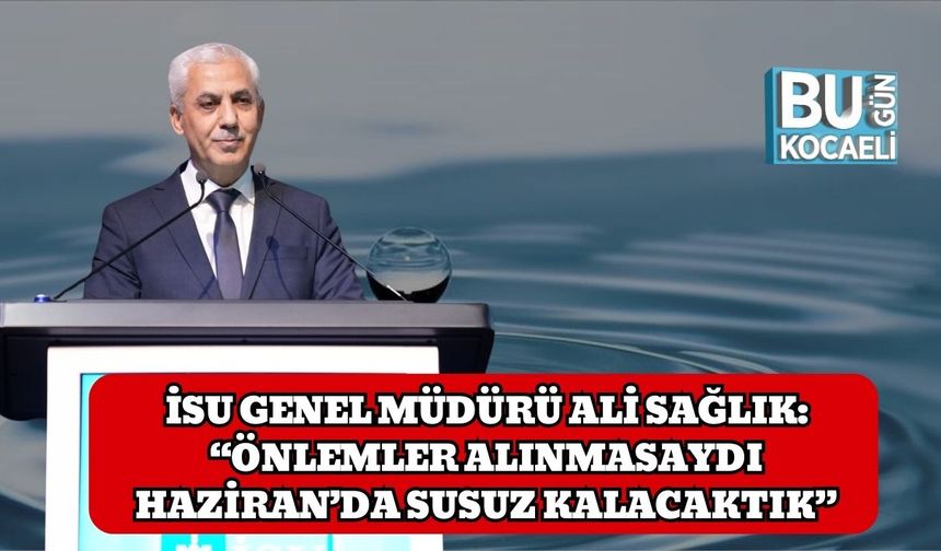 İSU Genel Müdürü Ali Sağlık: “Önlemler alınmasaydı Haziran’da susuz kalacaktık”