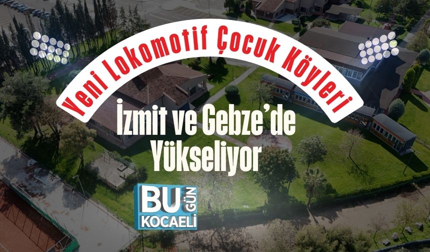 Yeni Lokomotif Çocuk Köyleri İzmit ve Gebze’de Yükseliyor