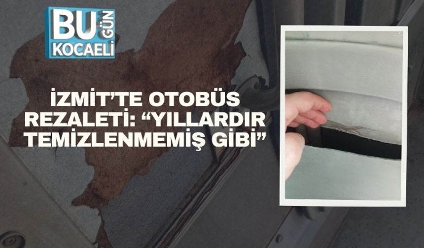 İzmit’te Otobüs Rezaleti: “Yıllardır Temizlenmemiş Gibi”