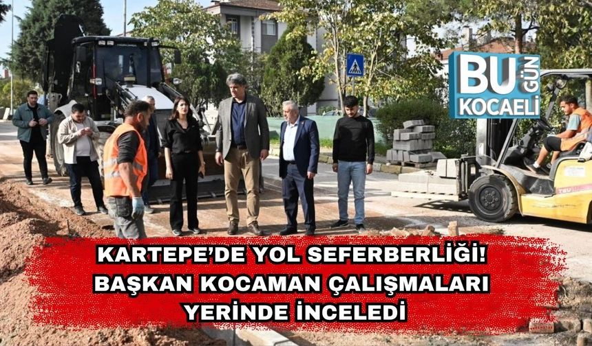 Kartepe’de Yol Seferberliği! Başkan Kocaman Çalışmaları Yerinde İnceledi