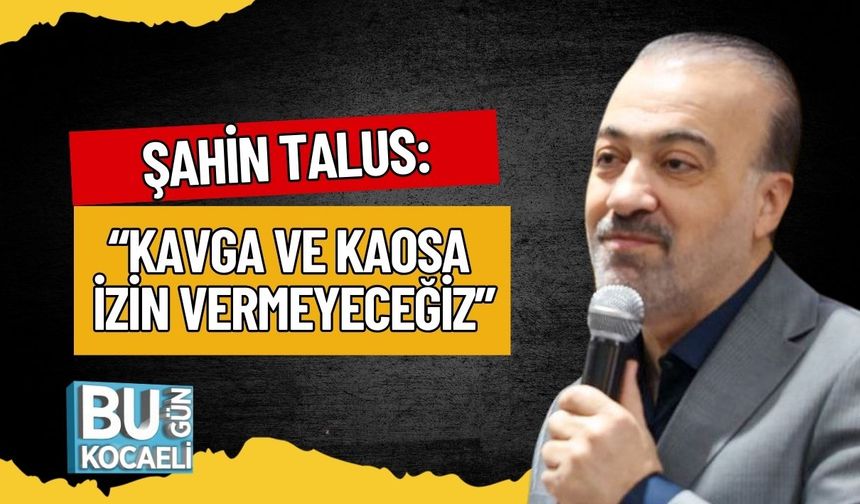 Talus: “Kavga ve Kaosa İzin Vermeyeceğiz”