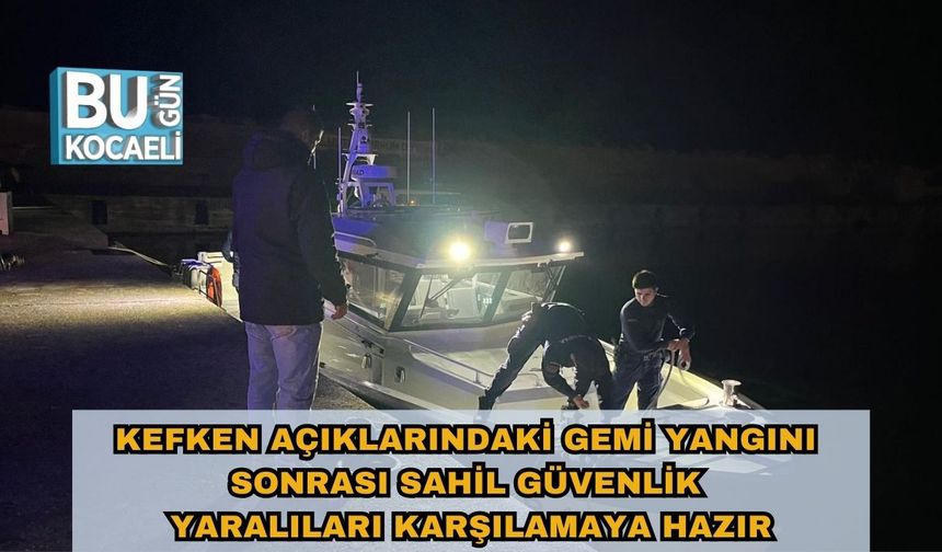 Kefken Açıklarındaki Gemi Yangını Sonrası Sahil Güvenlik Yaralıları Karşılamaya Hazır