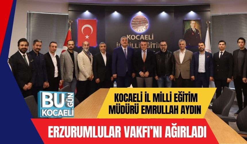 Kocaeli İl Milli Eğitim Müdürü Emrullah Aydın Erzurumlular Vakfı’nı Ağırladı