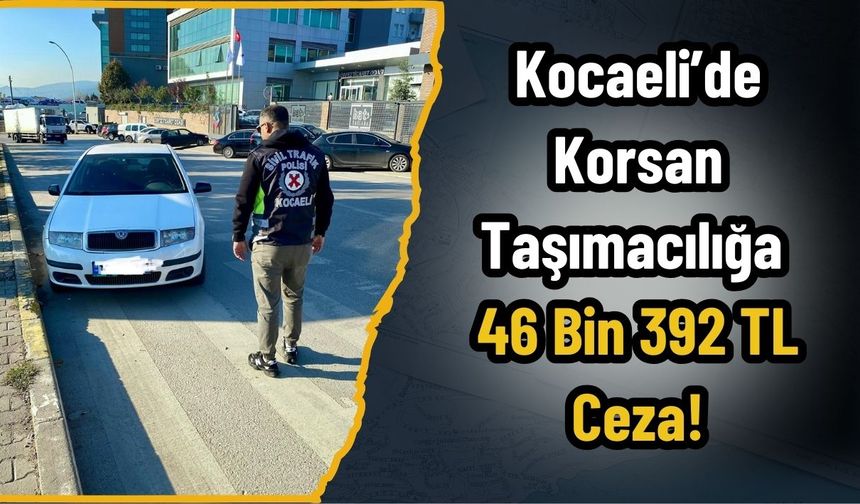 Kocaeli’de Korsan Taşımacılığa 46 Bin 392 TL Ceza!