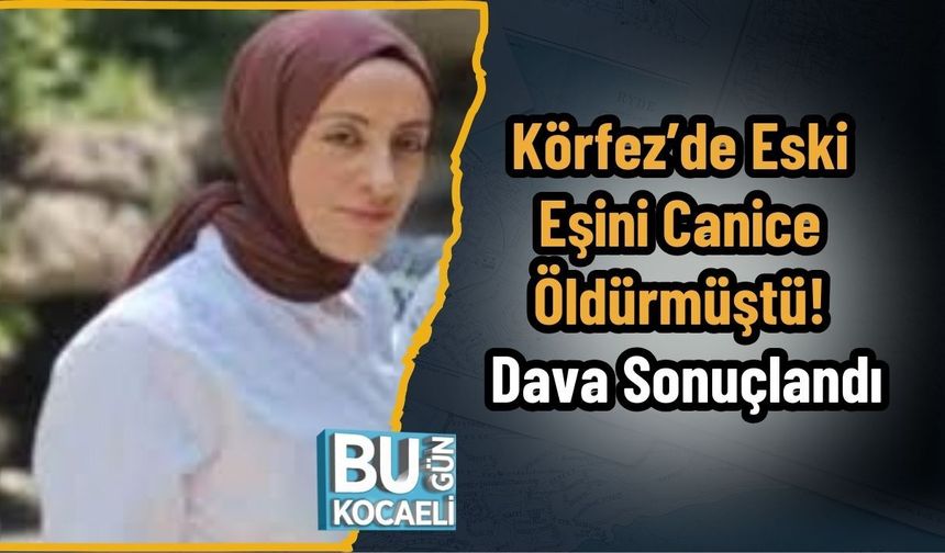 Körfez’de Eski Eşini Canice Öldürmüştü! Dava Sonuçlandı