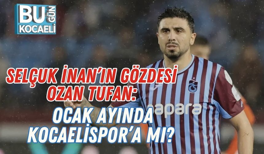 Selçuk İnan’ın Gözdesi Ozan Tufan: Ocak Ayında Kocaelispor’a Mı?