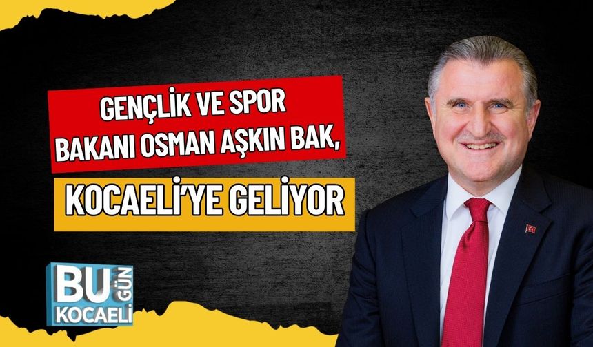 Gençlik ve Spor Bakanı Osman Aşkın Bak, Kocaeli’ye Geliyor