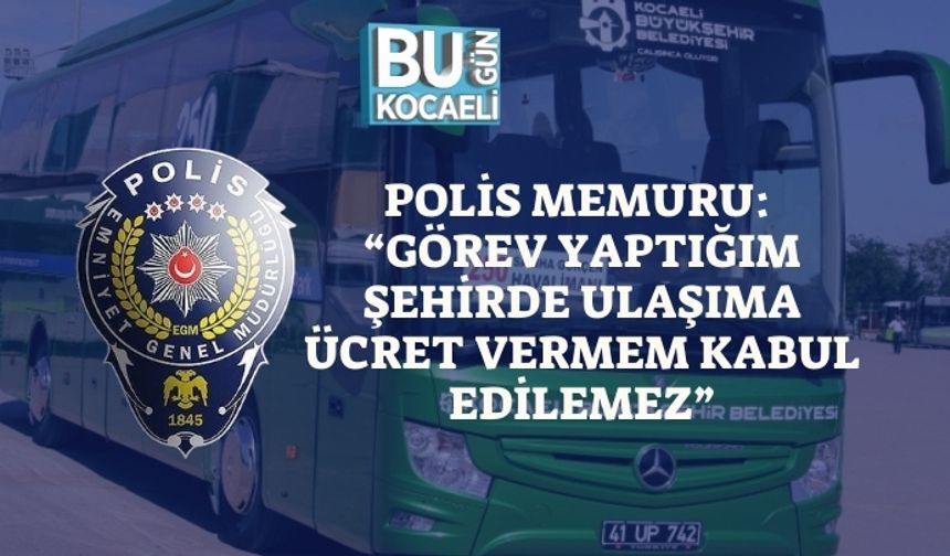 Polis Memuru: “Görev Yaptığım Şehirde Ulaşıma Ücret Vermem Kabul Edilemez”