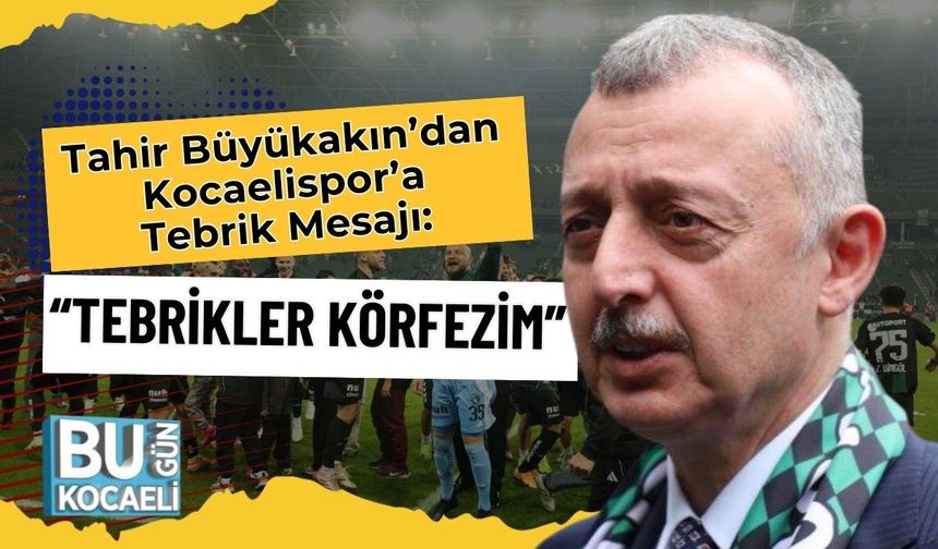Tahir Büyükakın’dan Kocaelispor’a Tebrik Mesajı: “Tebrikler Körfezim”