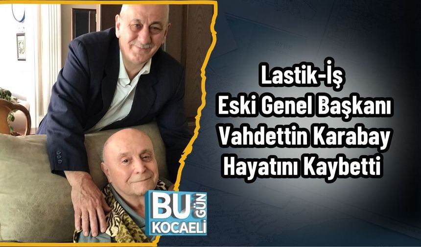 Lastik-İş Eski Genel Başkanı Vahdettin Karabay Hayatını Kaybetti