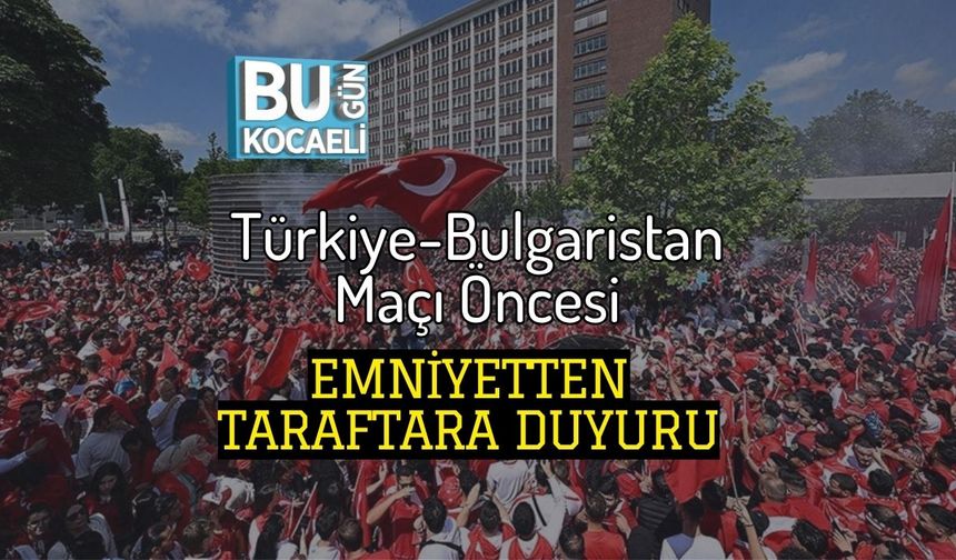 Türkiye-Bulgaristan Maçı Öncesi Emniyetten Taraftara Duyuru