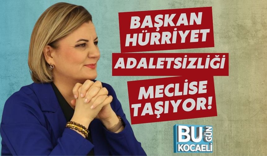 Başkan Hürriyet Adaletsizliği Meclise Taşıyor!