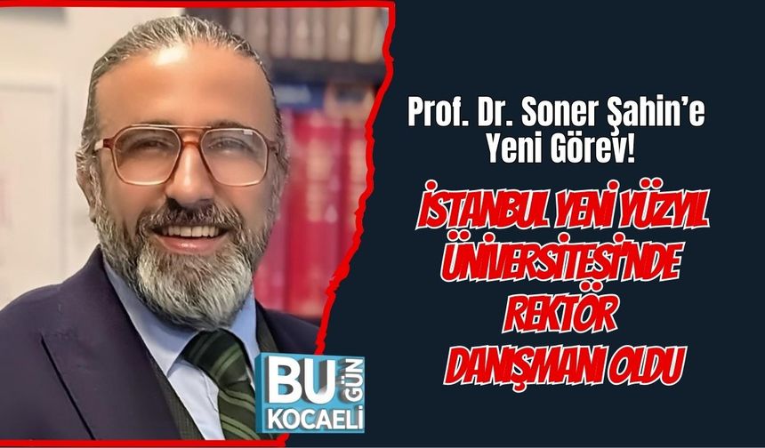 Prof. Dr. Soner Şahin’e Yeni Görev: İstanbul Yeni Yüzyıl Üniversitesi’nde Rektör Danışmanı Oldu