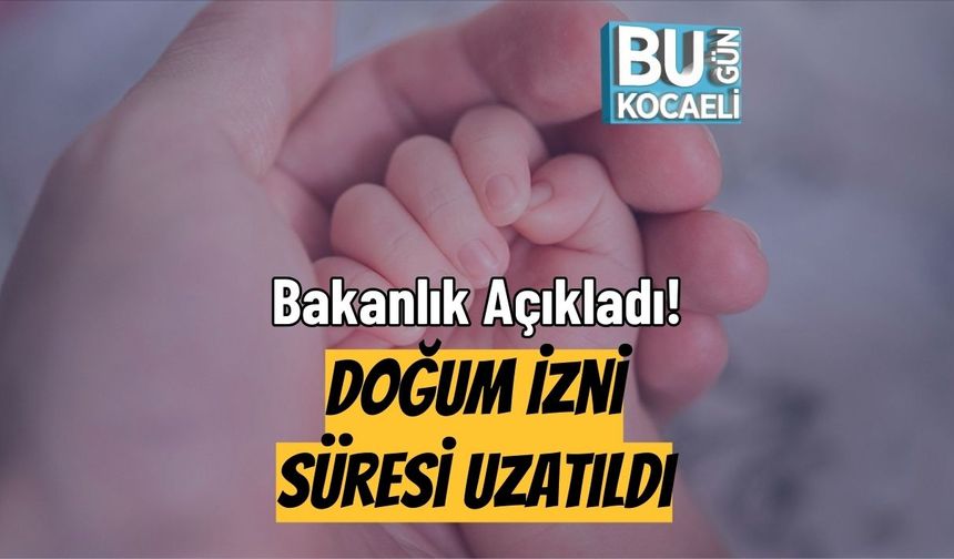 Bakanlık Açıkladı! Doğum İzni Süresi Uzatıldı